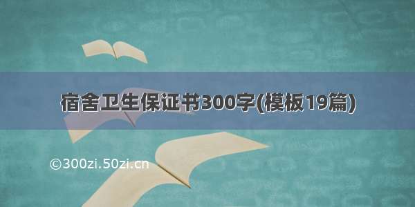 宿舍卫生保证书300字(模板19篇)