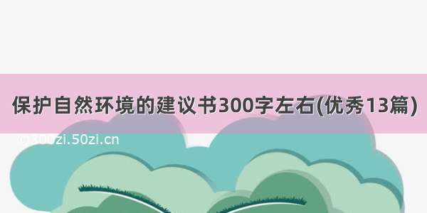 保护自然环境的建议书300字左右(优秀13篇)