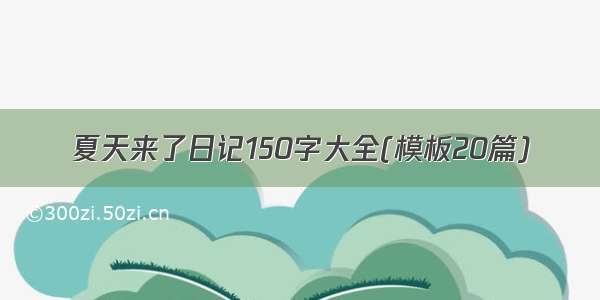 夏天来了日记150字大全(模板20篇)