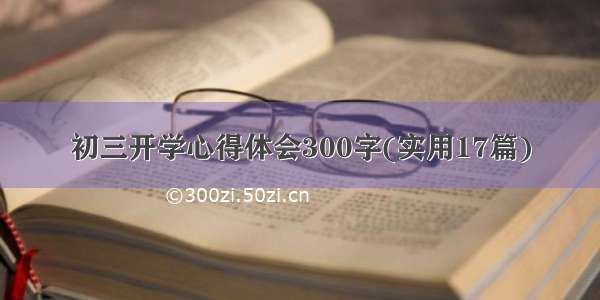 初三开学心得体会300字(实用17篇)