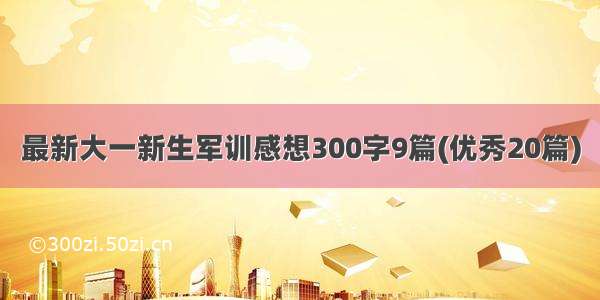 最新大一新生军训感想300字9篇(优秀20篇)