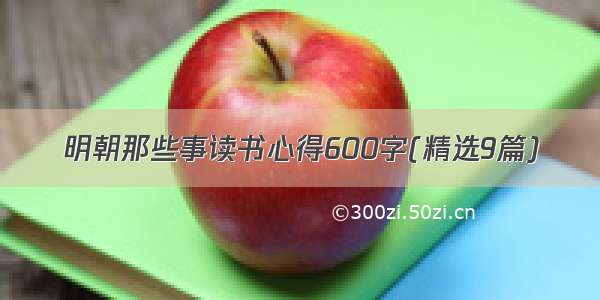 明朝那些事读书心得600字(精选9篇)