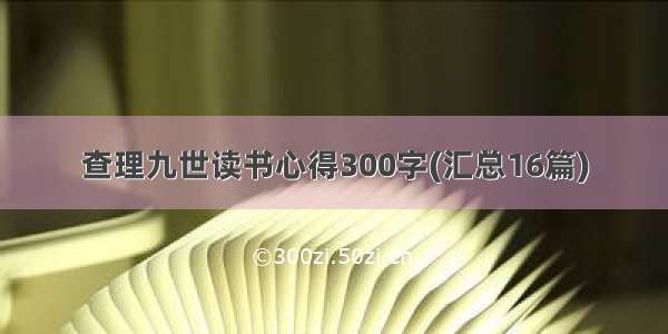 查理九世读书心得300字(汇总16篇)