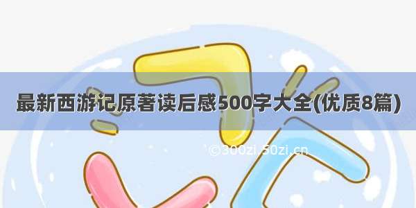 最新西游记原著读后感500字大全(优质8篇)