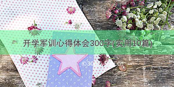 开学军训心得体会300字(实用10篇)