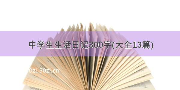 中学生生活日记300字(大全13篇)