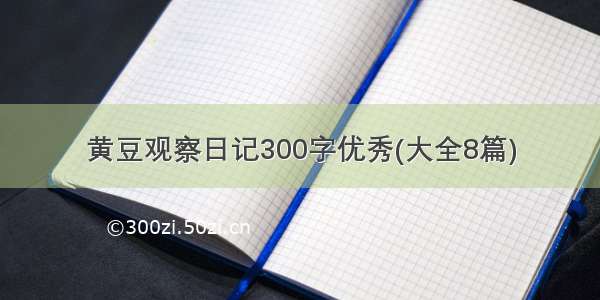 黄豆观察日记300字优秀(大全8篇)