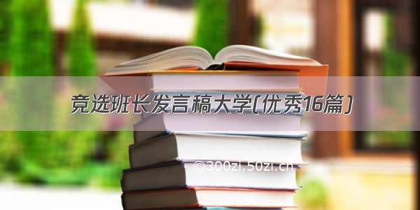 竞选班长发言稿大学(优秀16篇)