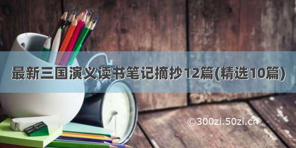 最新三国演义读书笔记摘抄12篇(精选10篇)