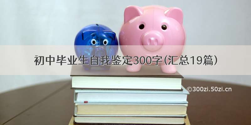 初中毕业生自我鉴定300字(汇总19篇)