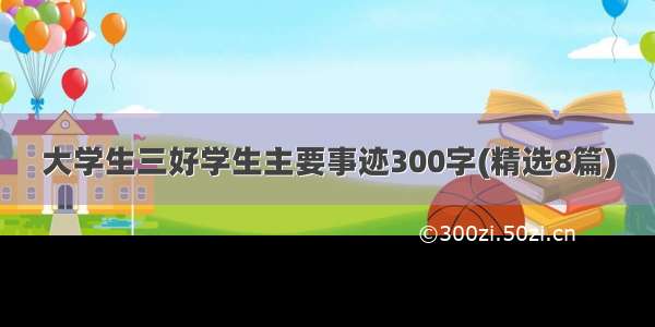 大学生三好学生主要事迹300字(精选8篇)