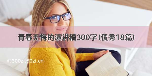 青春无悔的演讲稿300字(优秀18篇)