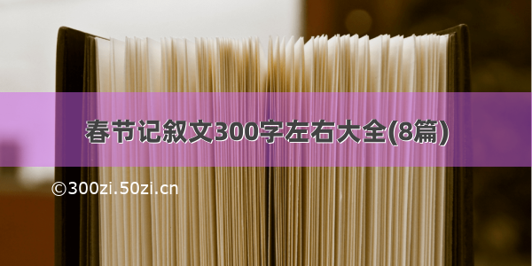 春节记叙文300字左右大全(8篇)