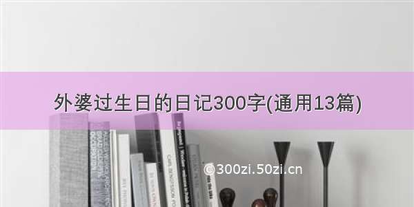 外婆过生日的日记300字(通用13篇)