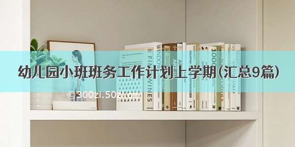 幼儿园小班班务工作计划上学期(汇总9篇)