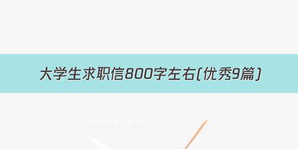 大学生求职信800字左右(优秀9篇)