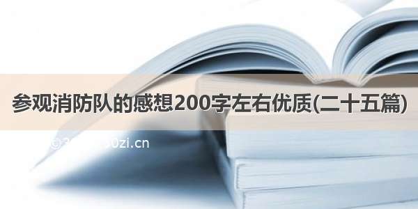 参观消防队的感想200字左右优质(二十五篇)