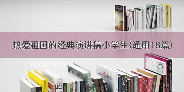 热爱祖国的经典演讲稿小学生(通用18篇)