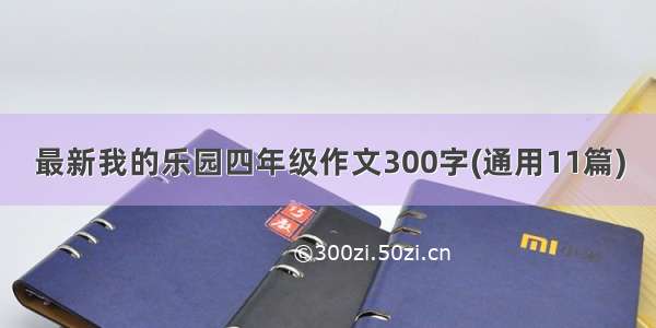 最新我的乐园四年级作文300字(通用11篇)