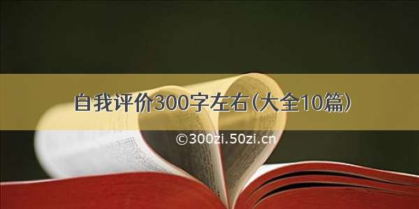 自我评价300字左右(大全10篇)