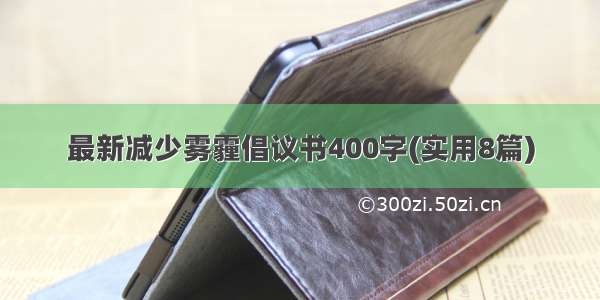 最新减少雾霾倡议书400字(实用8篇)