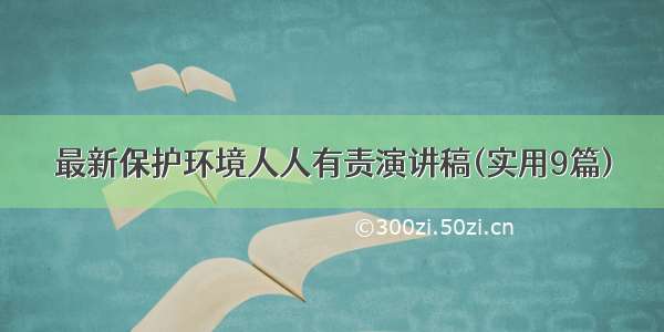 最新保护环境人人有责演讲稿(实用9篇)