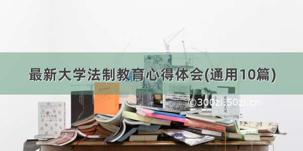 最新大学法制教育心得体会(通用10篇)