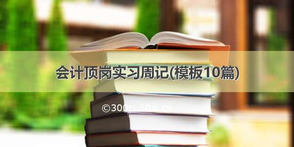 会计顶岗实习周记(模板10篇)