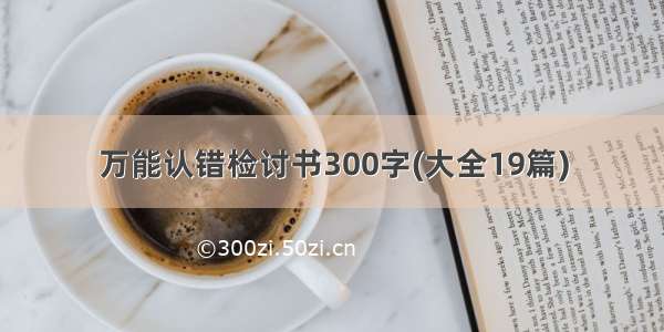 万能认错检讨书300字(大全19篇)