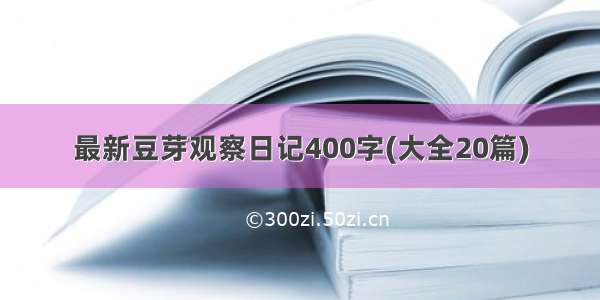 最新豆芽观察日记400字(大全20篇)