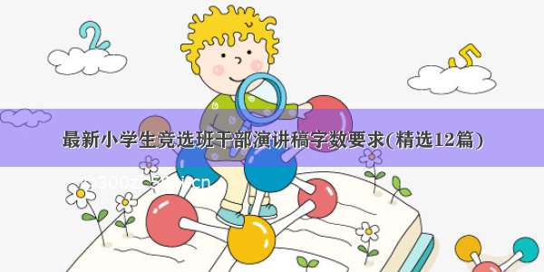 最新小学生竞选班干部演讲稿字数要求(精选12篇)