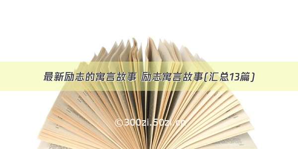 最新励志的寓言故事 励志寓言故事(汇总13篇)