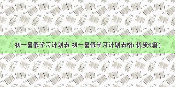 初一暑假学习计划表 初一暑假学习计划表格(优质9篇)