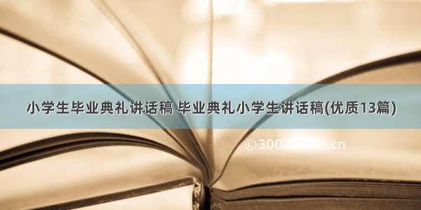 小学生毕业典礼讲话稿 毕业典礼小学生讲话稿(优质13篇)