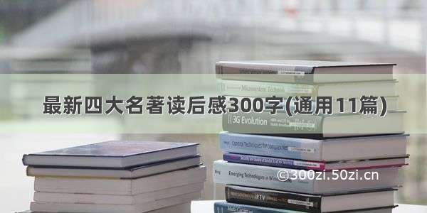 最新四大名著读后感300字(通用11篇)