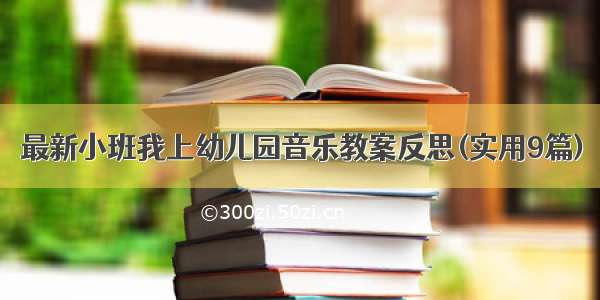 最新小班我上幼儿园音乐教案反思(实用9篇)