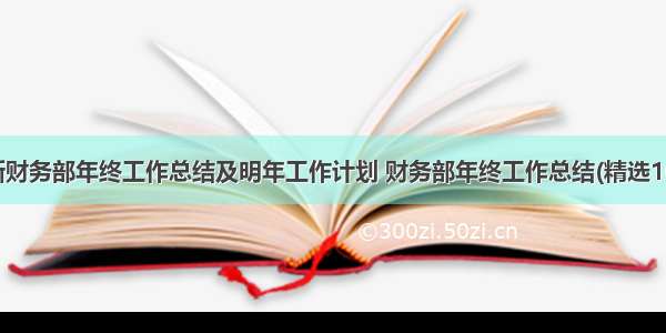 最新财务部年终工作总结及明年工作计划 财务部年终工作总结(精选10篇)