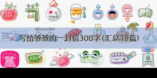 写给爷爷的一封信300字(汇总19篇)