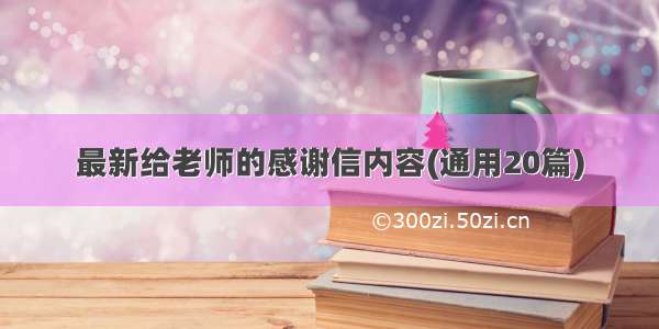 最新给老师的感谢信内容(通用20篇)