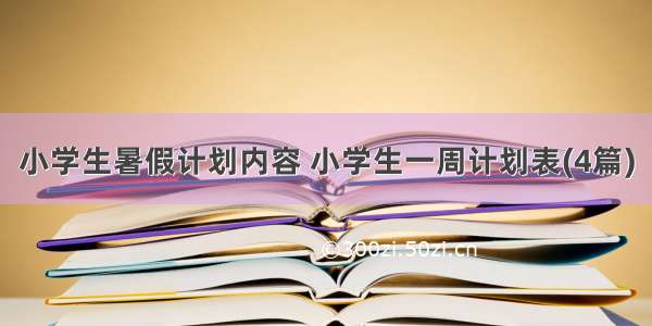 小学生暑假计划内容 小学生一周计划表(4篇)