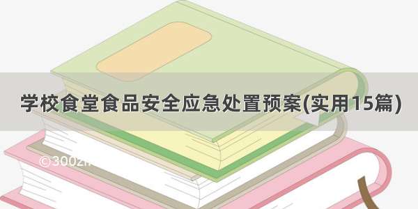 学校食堂食品安全应急处置预案(实用15篇)