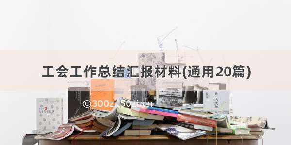 工会工作总结汇报材料(通用20篇)