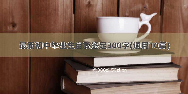 最新初中毕业生自我鉴定300字(通用10篇)