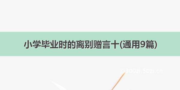 小学毕业时的离别赠言十(通用9篇)