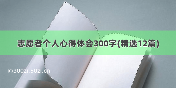 志愿者个人心得体会300字(精选12篇)