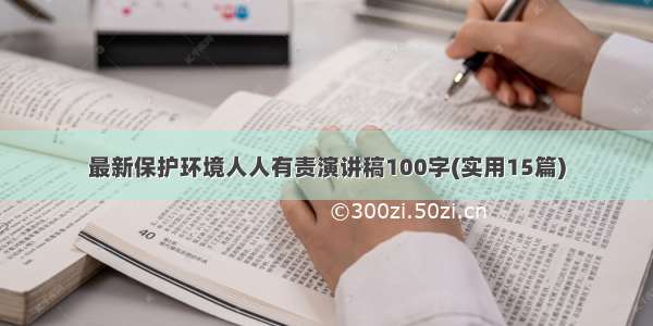 最新保护环境人人有责演讲稿100字(实用15篇)