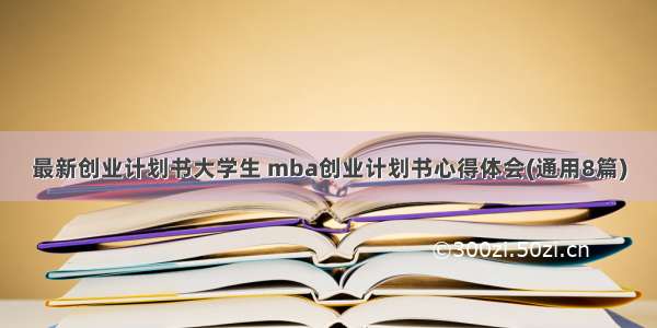 最新创业计划书大学生 mba创业计划书心得体会(通用8篇)