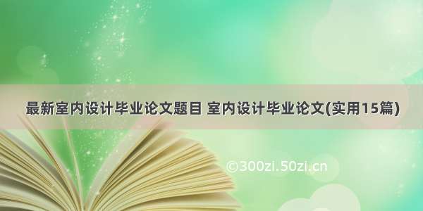 最新室内设计毕业论文题目 室内设计毕业论文(实用15篇)