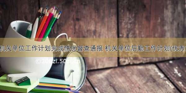 最新机关单位工作计划完成情况督查通报 机关单位后勤工作计划(优秀12篇)