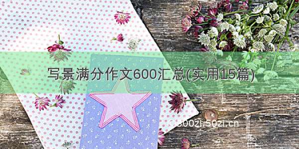 写景满分作文600汇总(实用15篇)